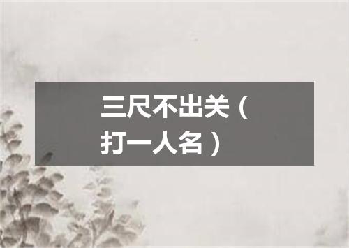 三尺不出关（打一人名）