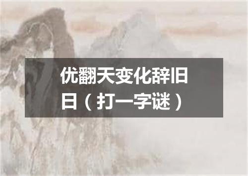 优翻天变化辞旧日（打一字谜）