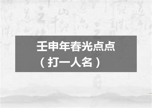 壬申年春光点点（打一人名）