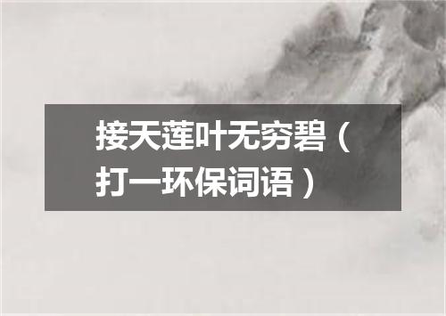 接天莲叶无穷碧（打一环保词语）