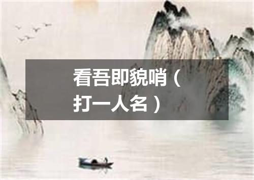 看吾即貌哨（打一人名）