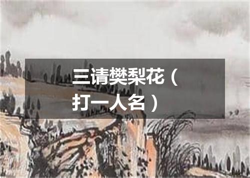 三请樊梨花（打一人名）