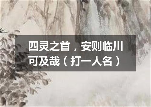 四灵之首，安则临川可及哉（打一人名）