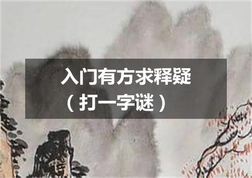 入门有方求释疑（打一字谜）