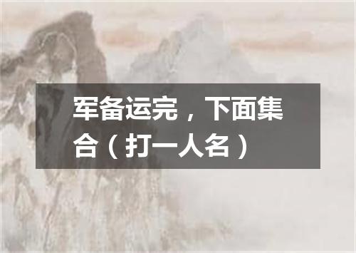 军备运完，下面集合（打一人名）