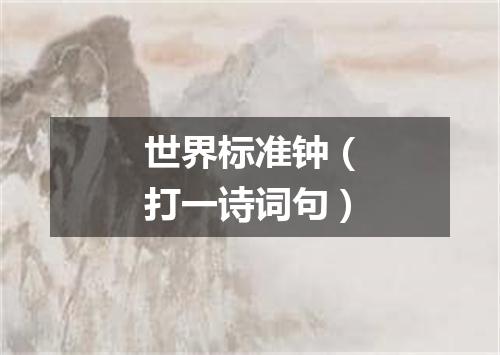 世界标准钟（打一诗词句）