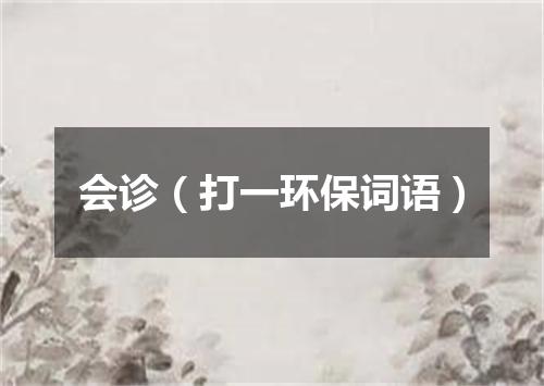 会诊（打一环保词语）