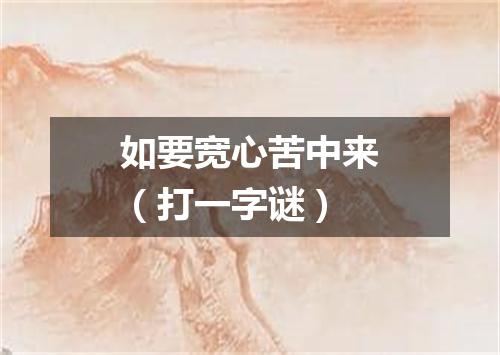 如要宽心苦中来（打一字谜）