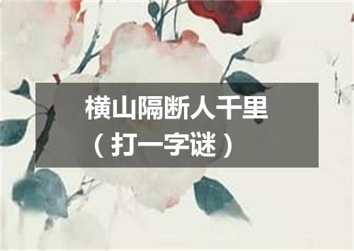 横山隔断人千里（打一字谜）