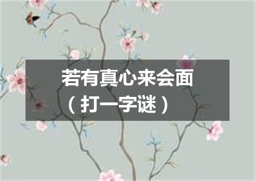 若有真心来会面（打一字谜）