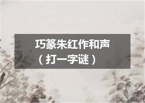 巧篆朱红作和声（打一字谜）
