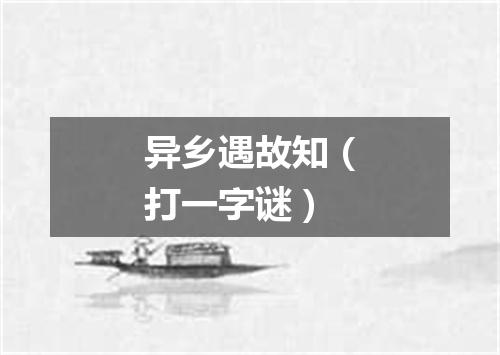异乡遇故知（打一字谜）