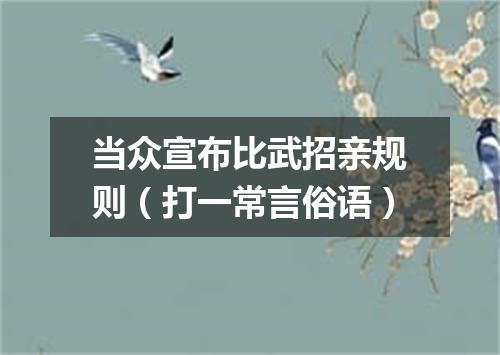 当众宣布比武招亲规则（打一常言俗语）