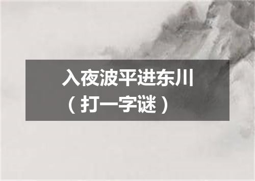 入夜波平进东川（打一字谜）
