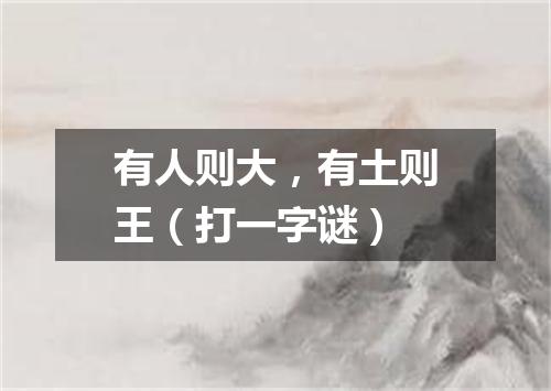 有人则大，有土则王（打一字谜）