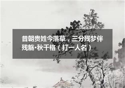 昔朝贵姓今落草，三分残梦伴残觞·秋千格（打一人名）
