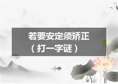若要安定须矫正（打一字谜）
