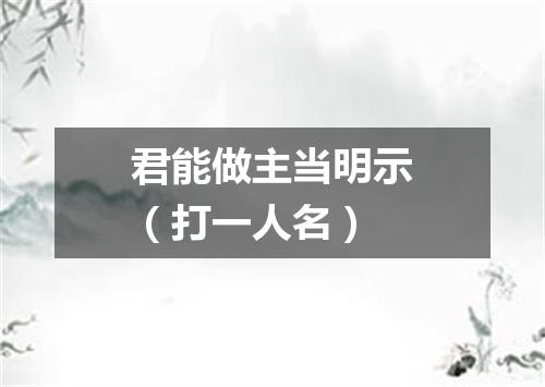 君能做主当明示（打一人名）