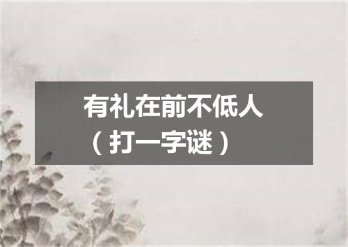 有礼在前不低人（打一字谜）