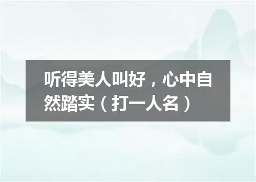 听得美人叫好，心中自然踏实（打一人名）