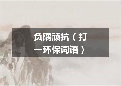 负隅顽抗（打一环保词语）