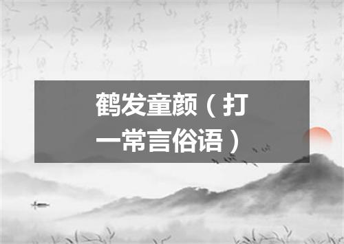 鹤发童颜（打一常言俗语）