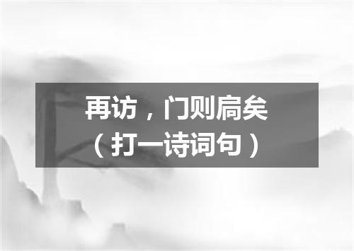再访，门则扃矣（打一诗词句）