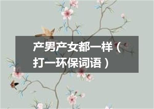 产男产女都一样（打一环保词语）