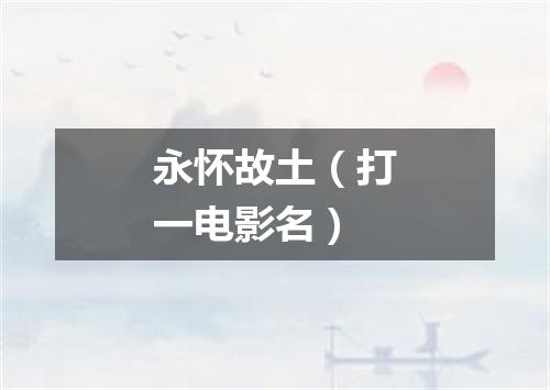 永怀故土（打一电影名）
