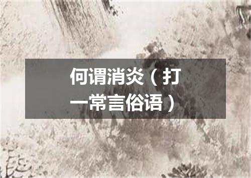 何谓消炎（打一常言俗语）