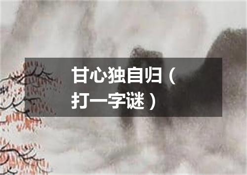甘心独自归（打一字谜）