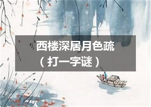 西楼深居月色疏（打一字谜）