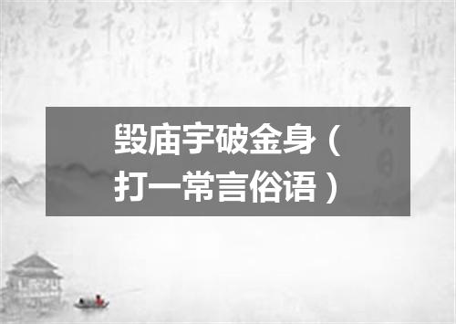 毁庙宇破金身（打一常言俗语）