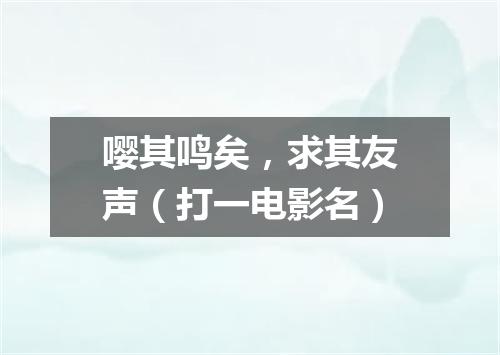 嘤其鸣矣，求其友声（打一电影名）