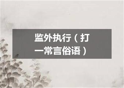 监外执行（打一常言俗语）