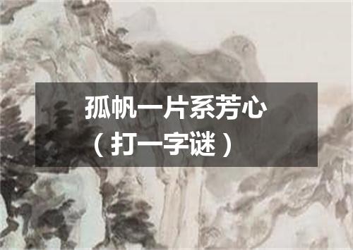 孤帆一片系芳心（打一字谜）