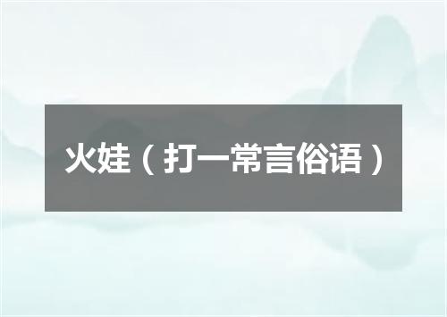 火娃（打一常言俗语）