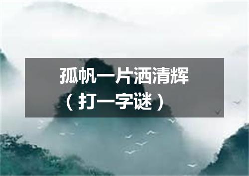 孤帆一片洒清辉（打一字谜）