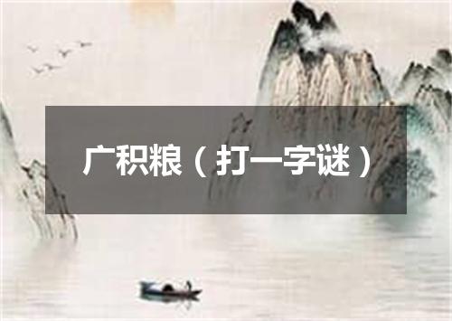 广积粮（打一字谜）