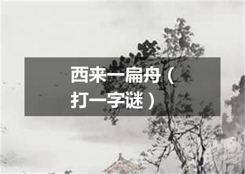 西来一扁舟（打一字谜）