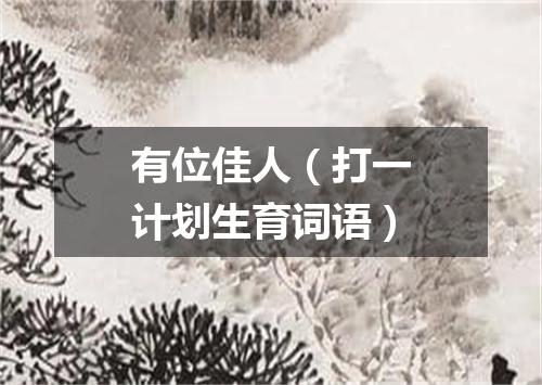 有位佳人（打一计划生育词语）