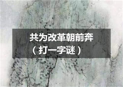共为改革朝前奔（打一字谜）