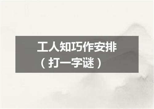 工人知巧作安排（打一字谜）