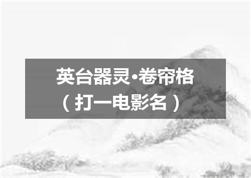 英台器灵·卷帘格（打一电影名）