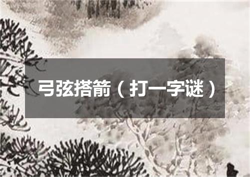 弓弦搭箭（打一字谜）