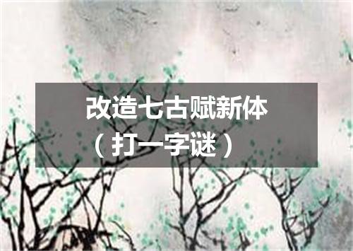 改造七古赋新体（打一字谜）