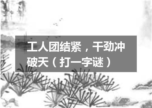 工人团结紧，干劲冲破天（打一字谜）