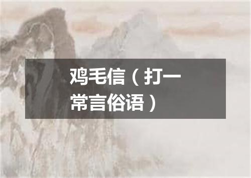 鸡毛信（打一常言俗语）