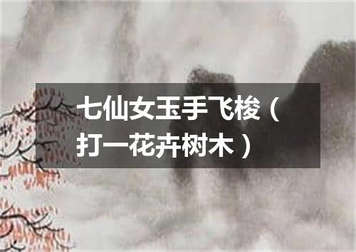 七仙女玉手飞梭（打一花卉树木）