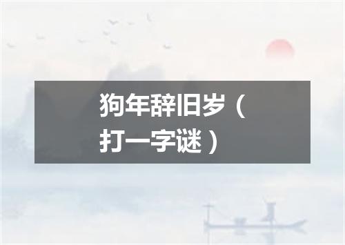 狗年辞旧岁（打一字谜）